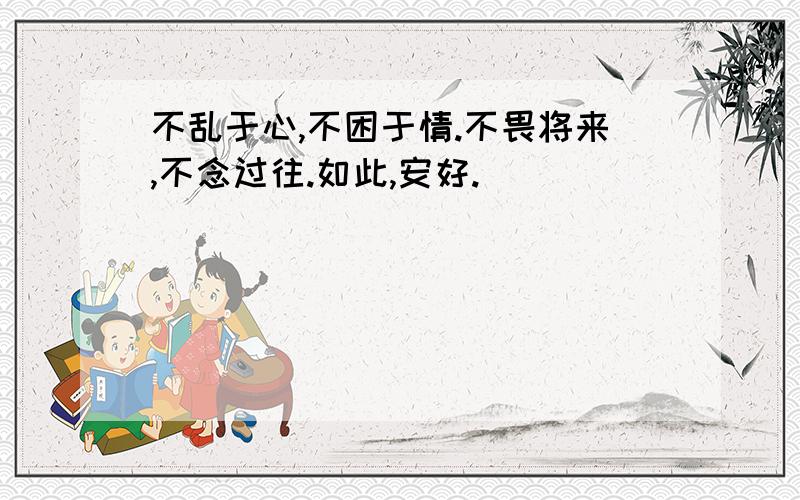 不乱于心,不困于情.不畏将来,不念过往.如此,安好.