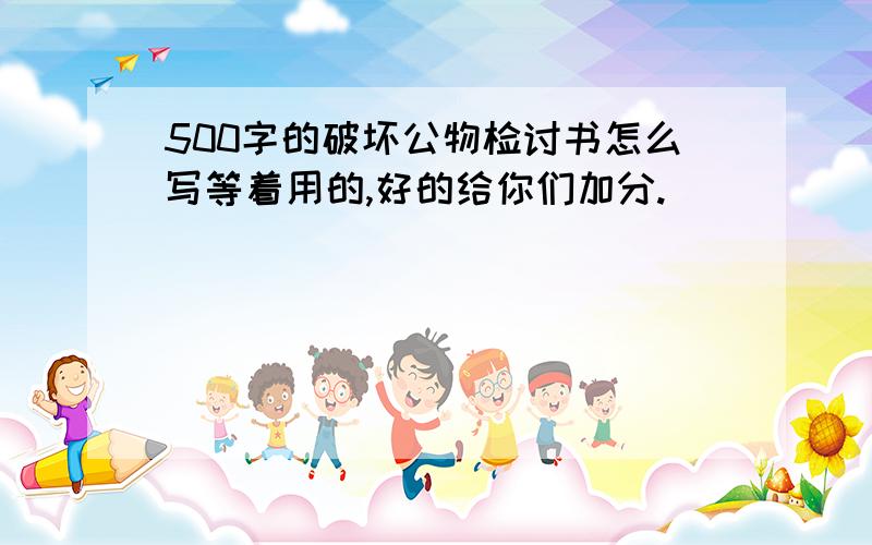 500字的破坏公物检讨书怎么写等着用的,好的给你们加分.