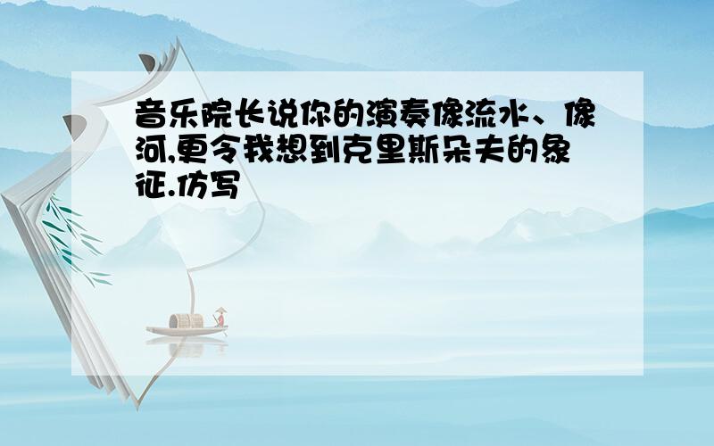 音乐院长说你的演奏像流水、像河,更令我想到克里斯朵夫的象征.仿写