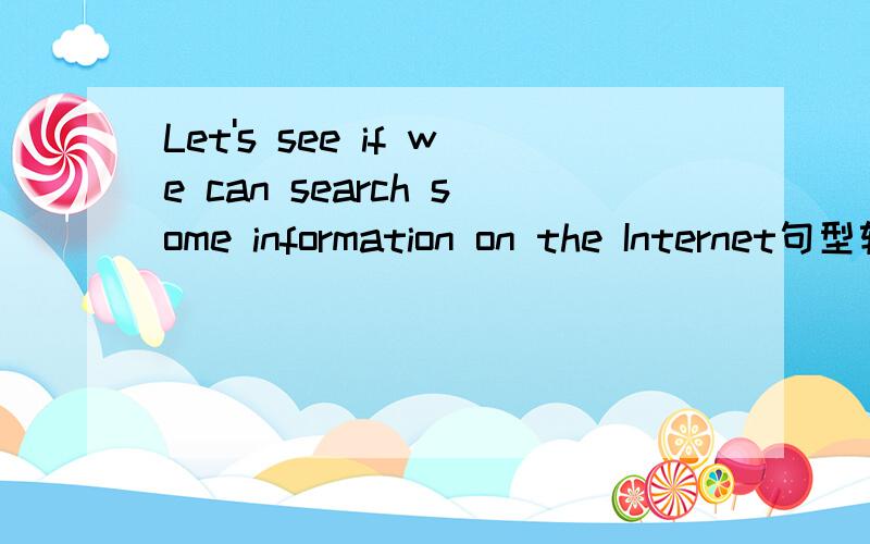 Let's see if we can search some information on the Internet句型转换为：Let's see_____we can search some information on the Internet______ ______