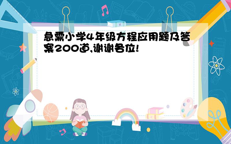 急需小学4年级方程应用题及答案200道,谢谢各位!