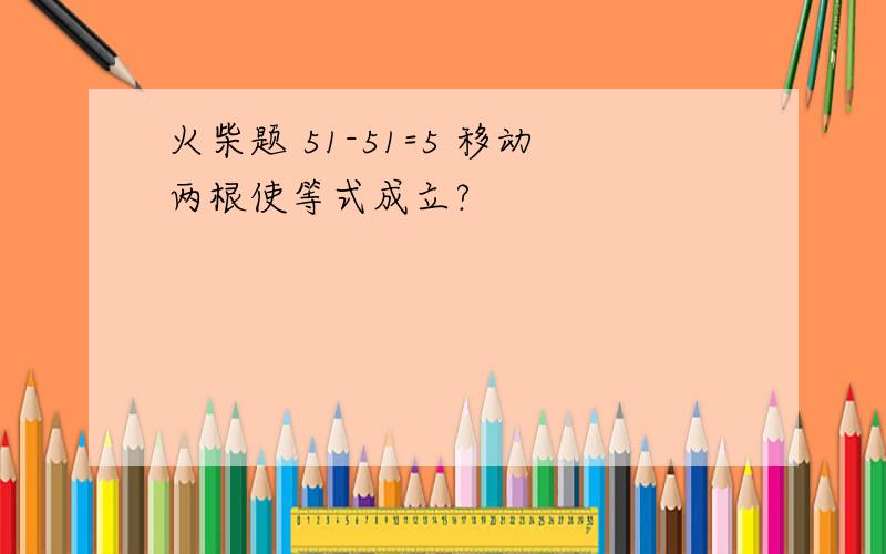 火柴题 51-51=5 移动两根使等式成立?