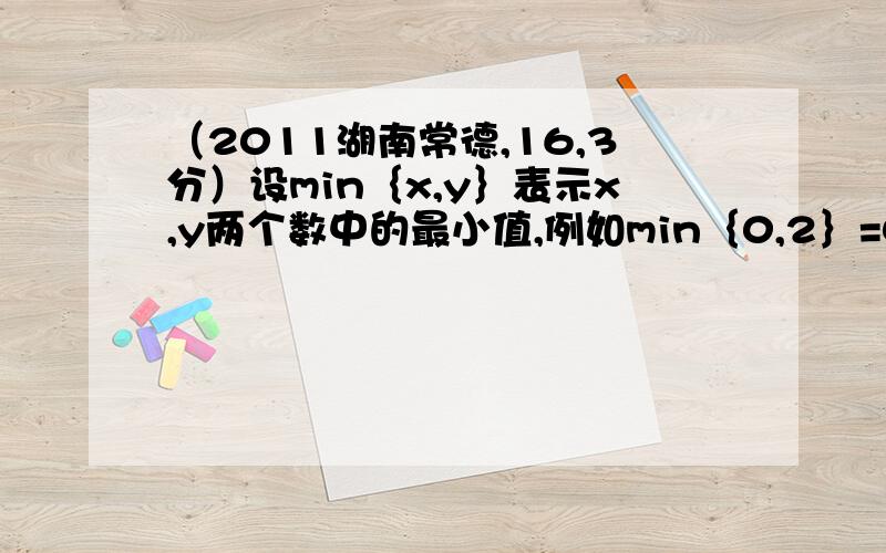 （2011湖南常德,16,3分）设min｛x,y｝表示x,y两个数中的最小值,例如min｛0,2｝=0,min｛12,8｝=8,则关于x的函数y可以表示为（ ）根据已知,在没有给出x的取值范围时,不能确定2x和x+2的大小,所以不能