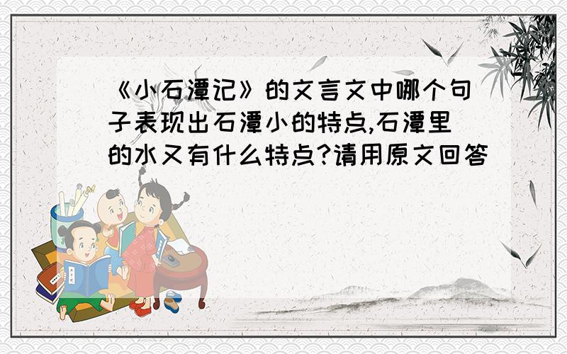 《小石潭记》的文言文中哪个句子表现出石潭小的特点,石潭里的水又有什么特点?请用原文回答