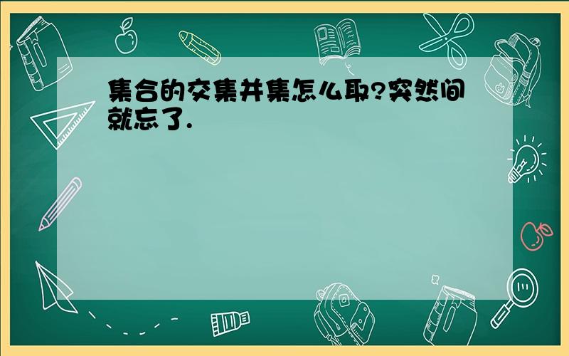 集合的交集并集怎么取?突然间就忘了.