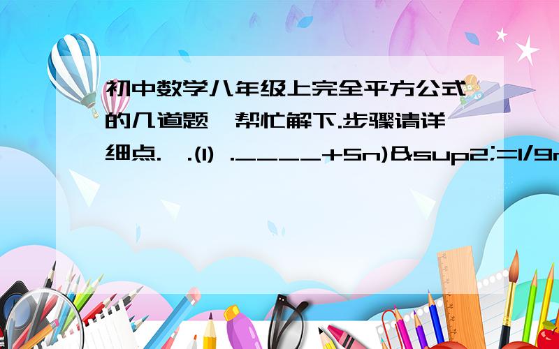 初中数学八年级上完全平方公式的几道题,帮忙解下.步骤请详细点.一.(1) .____+5n)²=1/9m²-_____+_____.二计算(1).(3a+2b)²    (2) (-x+2y)²     (3).(a+b)(-a-b)    (4).(x+y)²-(x+y)(x-y) 三.先化简,再