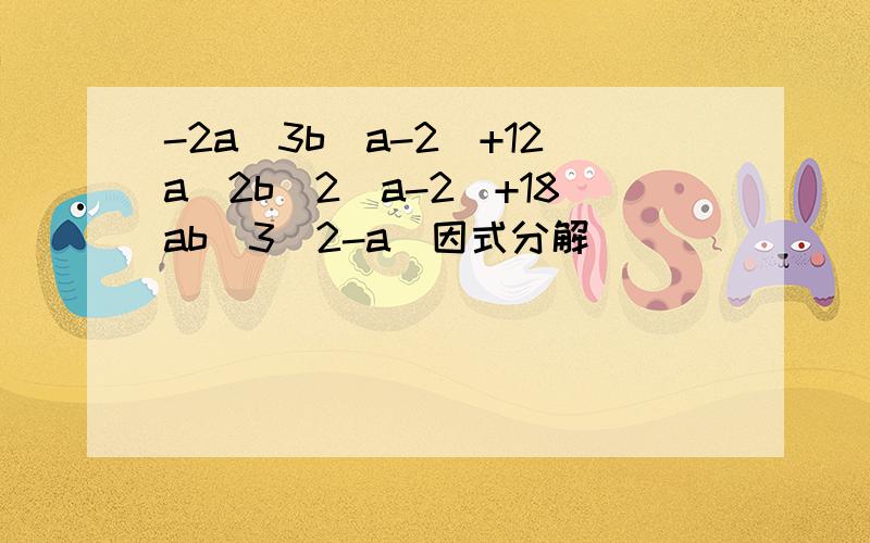 -2a^3b(a-2)+12a^2b^2(a-2)+18ab^3(2-a)因式分解