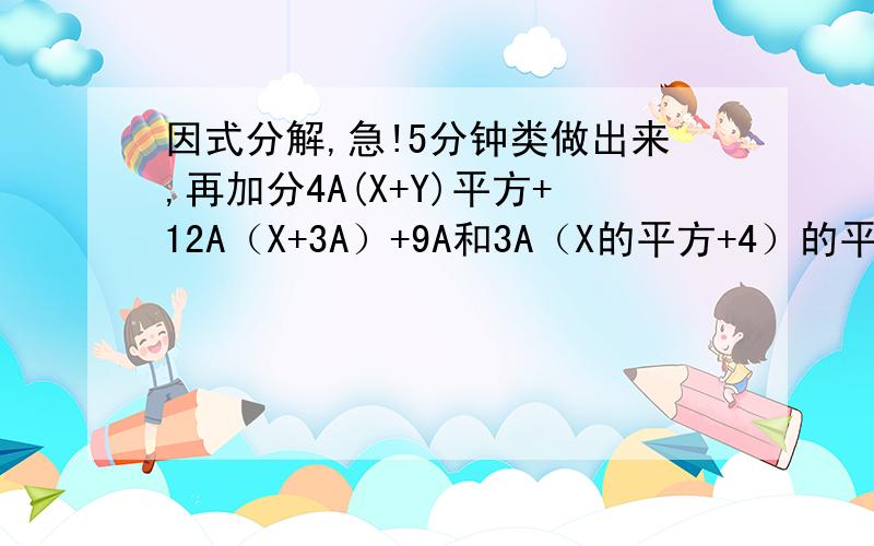 因式分解,急!5分钟类做出来,再加分4A(X+Y)平方+12A（X+3A）+9A和3A（X的平方+4）的平方-48AX的平方