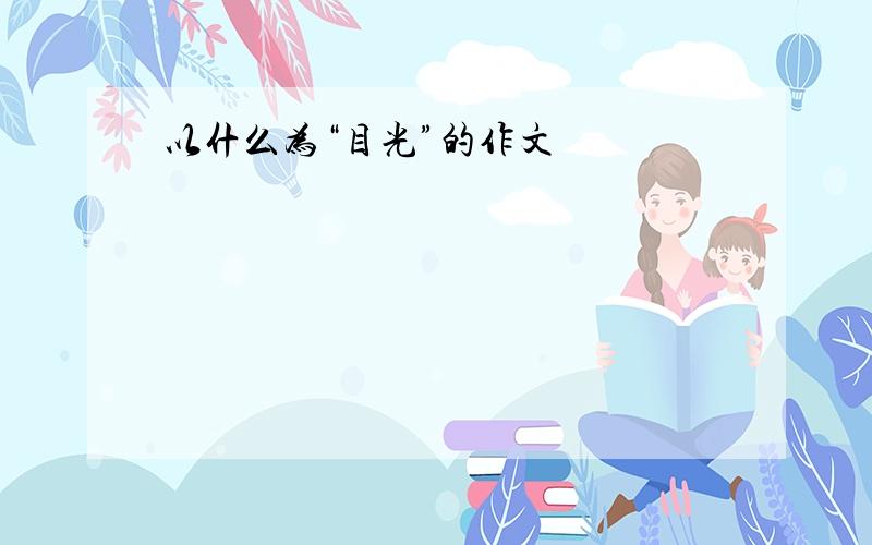 以什么为“目光”的作文