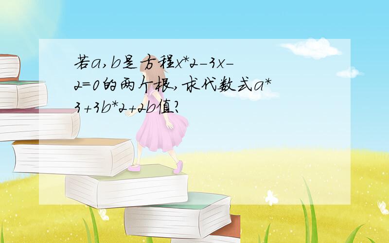 若a,b是方程x*2-3x-2=0的两个根,求代数式a*3+3b*2+2b值?