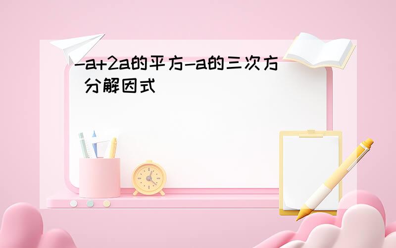 -a+2a的平方-a的三次方 分解因式