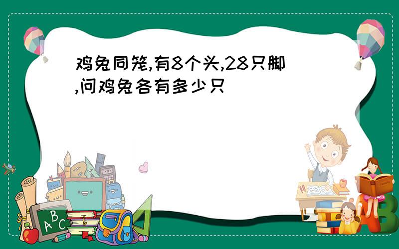 鸡兔同笼,有8个头,28只脚,问鸡兔各有多少只