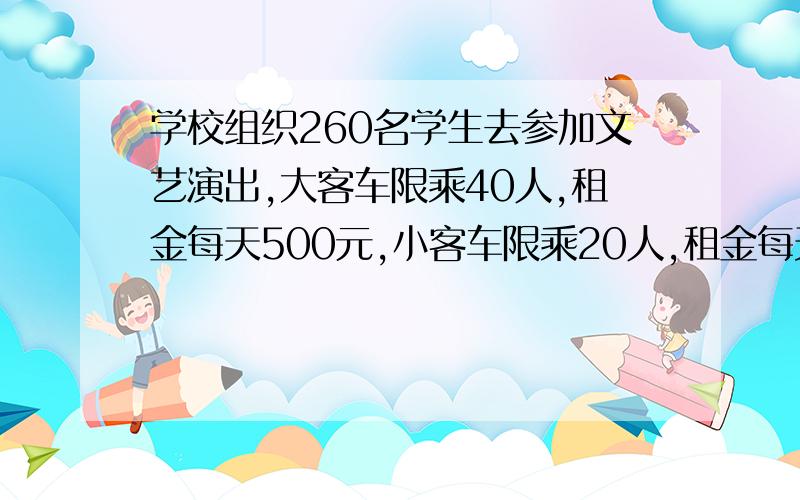 学校组织260名学生去参加文艺演出,大客车限乘40人,租金每天500元,小客车限乘20人,租金每天280元,学校怎么样租车省钱?速度,五点半之前答出来加分