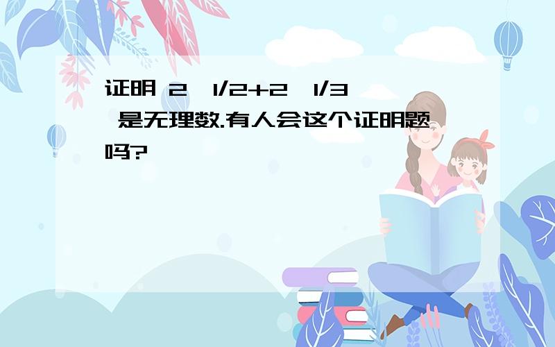 证明 2^1/2+2^1/3 是无理数.有人会这个证明题吗?