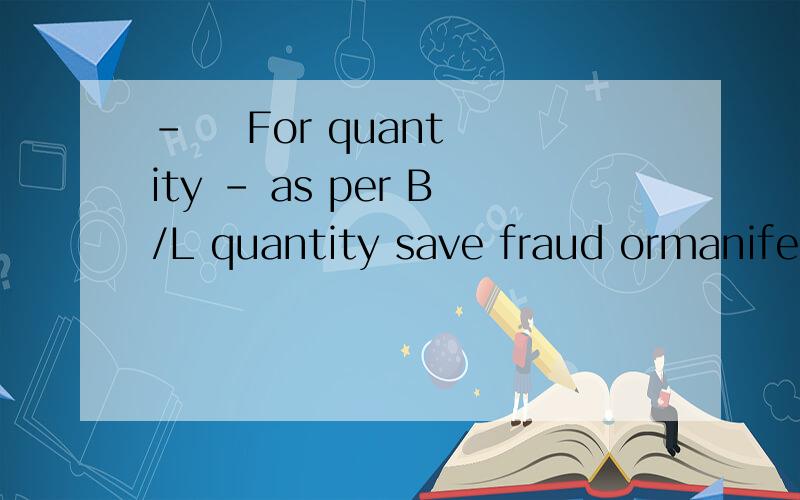 -    For quantity – as per B/L quantity save fraud ormanifest errors.-    For quality – as per the Certificate of Quality issuedby the independent inspectors “Inspectorate” based upon ship composite sampleafter unloading save fraud or manifes