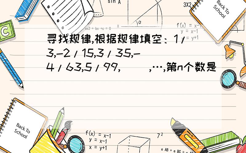 寻找规律,根据规律填空：1/3,-2/15,3/35,-4/63,5/99,（ ）,…,第n个数是（ ）.