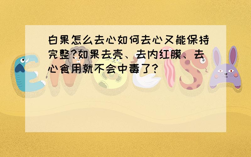 白果怎么去心如何去心又能保持完整?如果去壳、去内红膜、去心食用就不会中毒了?