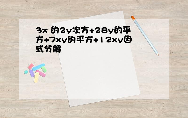 3x 的2y次方+28y的平方+7xy的平方+12xy因式分解