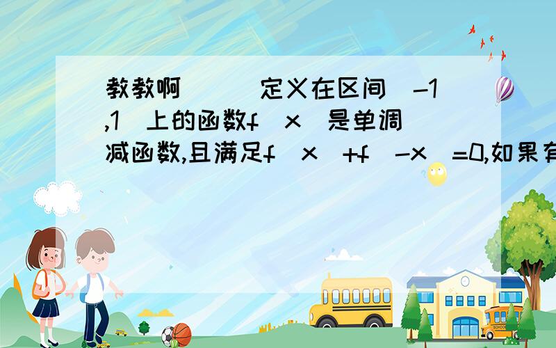 教教啊．．．定义在区间(-1,1)上的函数f(x)是单调减函数,且满足f(x)+f(-x)=0,如果有f(1-a)+f(1-a^2)