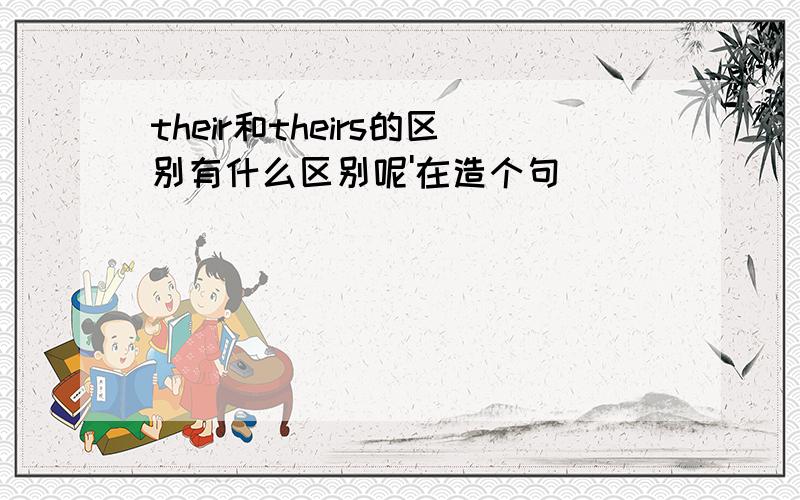 their和theirs的区别有什么区别呢'在造个句