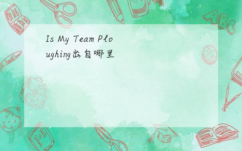 Is My Team Ploughing出自哪里