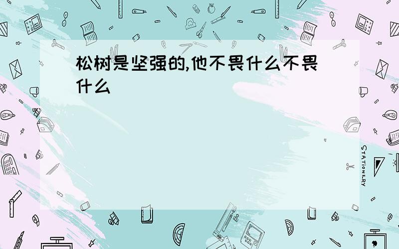 松树是坚强的,他不畏什么不畏什么