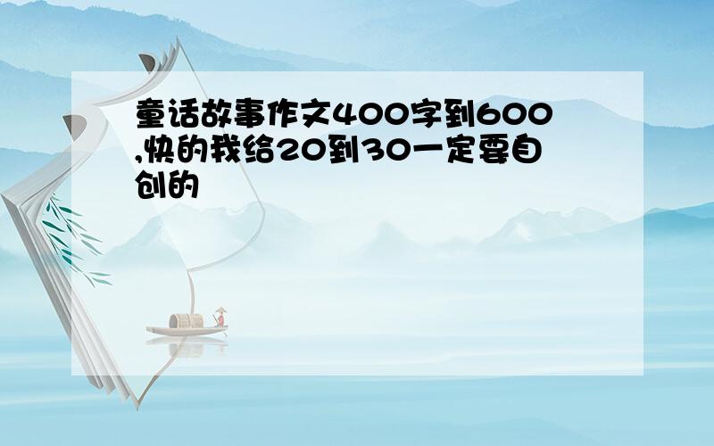 童话故事作文400字到600,快的我给20到30一定要自创的