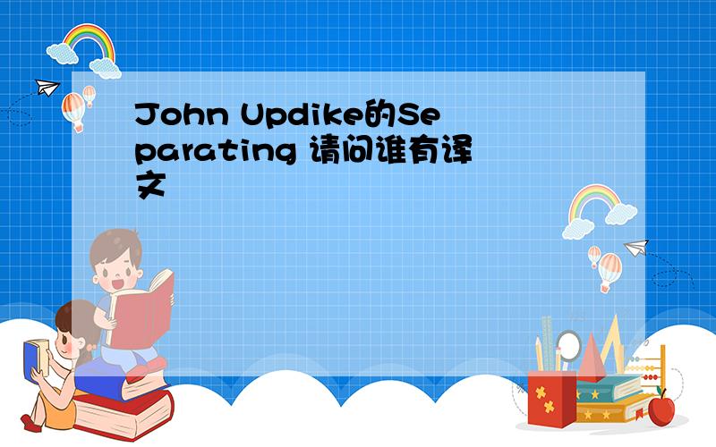 John Updike的Separating 请问谁有译文