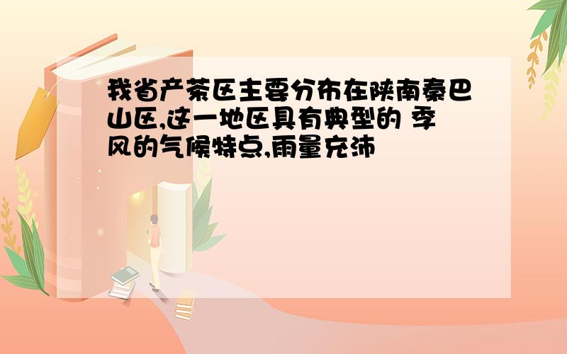 我省产茶区主要分布在陕南秦巴山区,这一地区具有典型的 季风的气候特点,雨量充沛