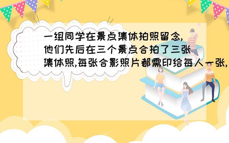 一组同学在景点集体拍照留念,他们先后在三个景点合拍了三张集体照,每张合影照片都需印给每人一张,已知一张彩色照片的底片需0.6元,印冲一张照片需0.3元,经计算每人需付的钱不足1元,但超