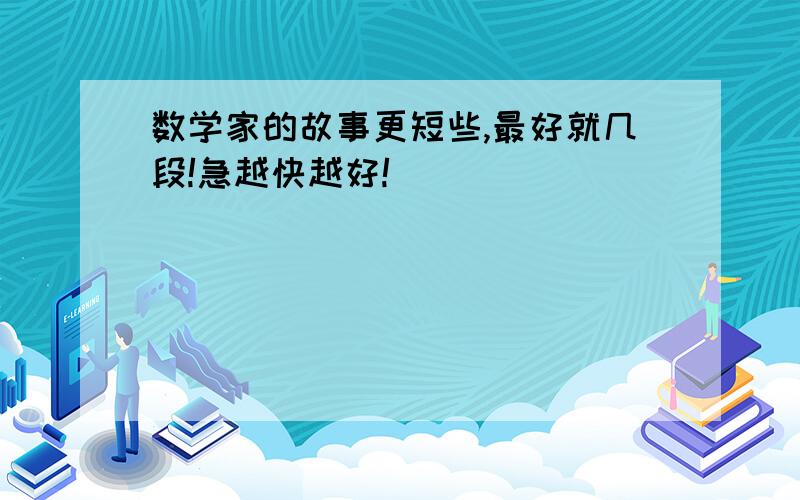 数学家的故事更短些,最好就几段!急越快越好!