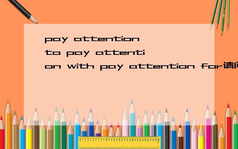 pay attention to pay attention with pay attention for请问有什么异同?