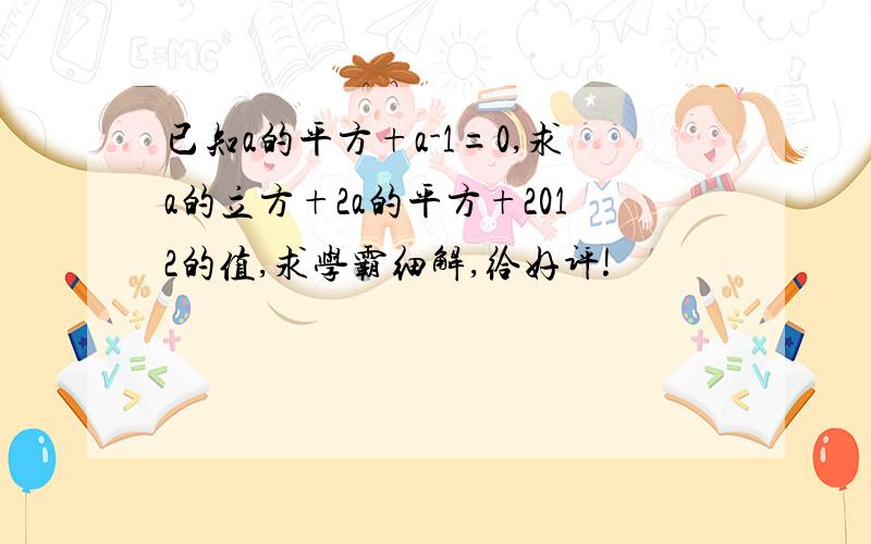 已知a的平方+a-1=0,求a的立方+2a的平方+2012的值,求学霸细解,给好评!