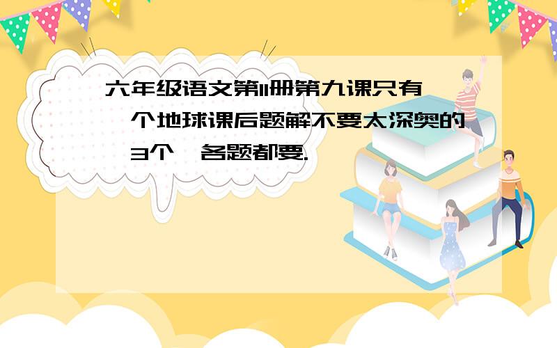 六年级语文第11册第九课只有一个地球课后题解不要太深奥的,3个,各题都要.