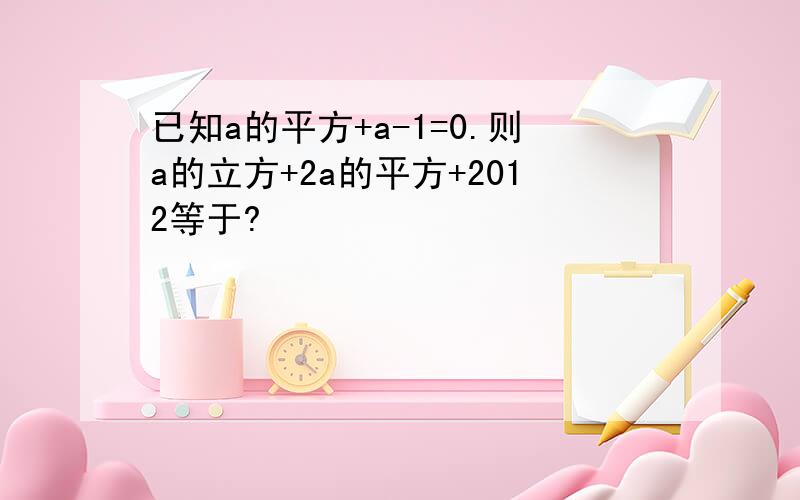 已知a的平方+a-1=0.则a的立方+2a的平方+2012等于?