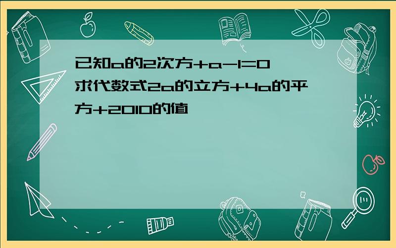 已知a的2次方+a-1=0,求代数式2a的立方+4a的平方+2010的值