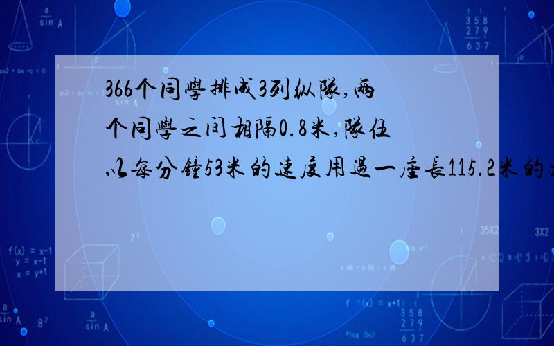 366个同学排成3列纵队,两个同学之间相隔0.8米,队伍以每分钟53米的速度用过一座长115.2米的大桥,一共需要多少时间?