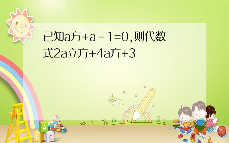 已知a方+a-1=0,则代数式2a立方+4a方+3