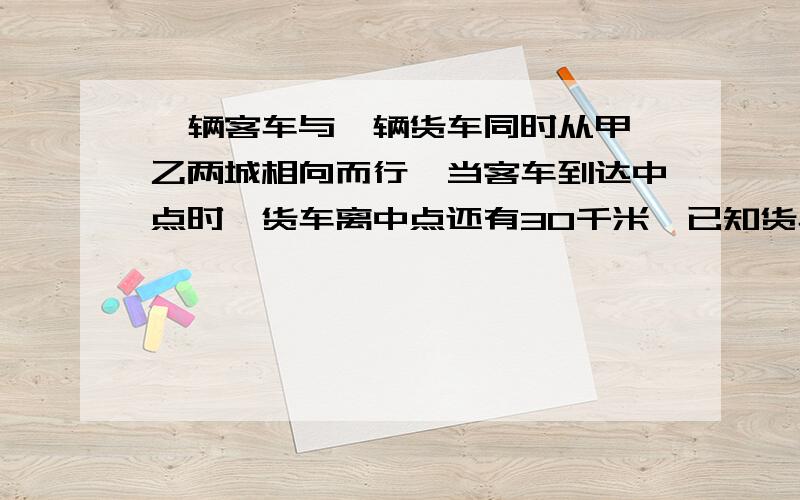 一辆客车与一辆货车同时从甲、乙两城相向而行,当客车到达中点时,货车离中点还有30千米,已知货车的速度与客车的比是3：5.甲、乙两城相距多少千米?