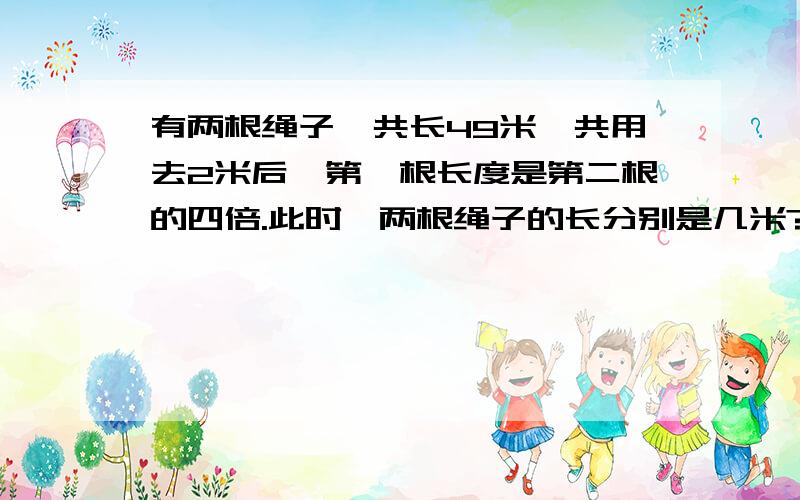 有两根绳子,共长49米,共用去2米后,第一根长度是第二根的四倍.此时,两根绳子的长分别是几米?