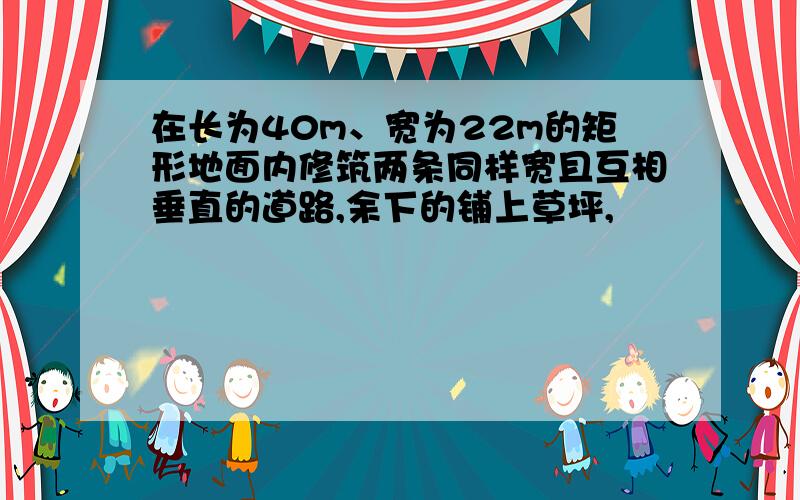 在长为40m、宽为22m的矩形地面内修筑两条同样宽且互相垂直的道路,余下的铺上草坪,