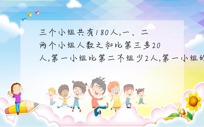 三个小组共有180人,一、二两个小组人数之和比第三多20人,第一小组比第二不组少2人,第一小组的人数是几人