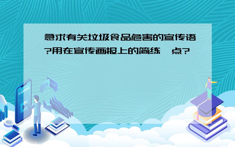 急求有关垃圾食品危害的宣传语?用在宣传画报上的简练一点?