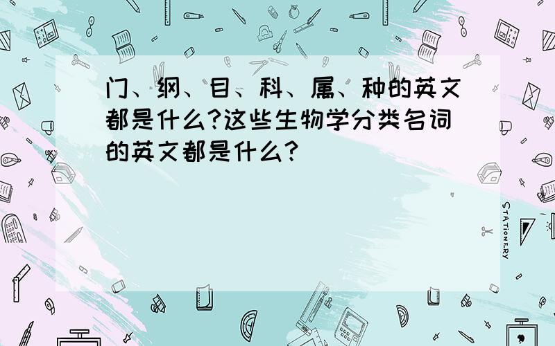 门、纲、目、科、属、种的英文都是什么?这些生物学分类名词的英文都是什么?