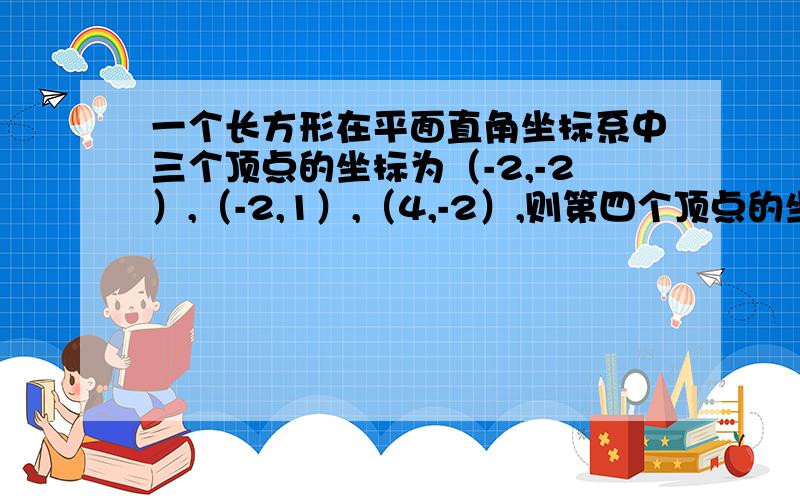 一个长方形在平面直角坐标系中三个顶点的坐标为（-2,-2）,（-2,1）,（4,-2）,则第四个顶点的坐标为?