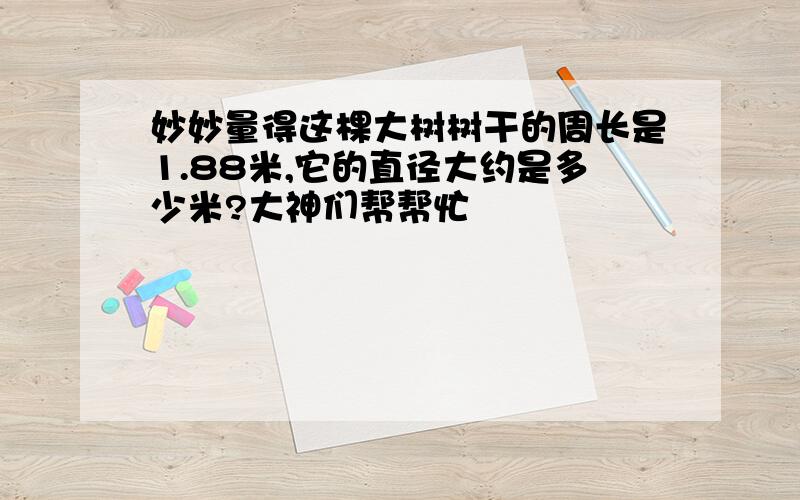 妙妙量得这棵大树树干的周长是1.88米,它的直径大约是多少米?大神们帮帮忙