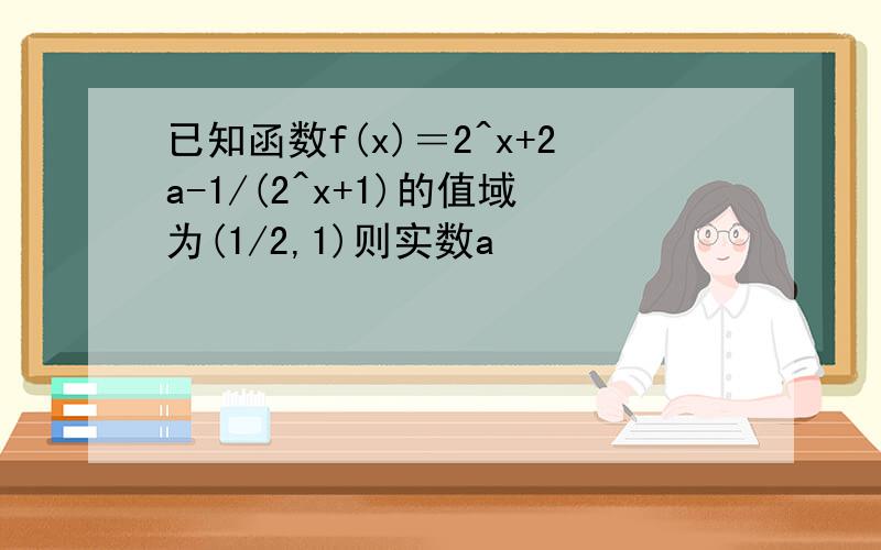 已知函数f(x)＝2^x+2a-1/(2^x+1)的值域为(1/2,1)则实数a