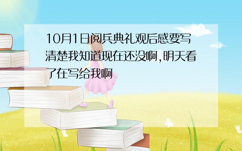 10月1日阅兵典礼观后感要写清楚我知道现在还没啊,明天看了在写给我啊