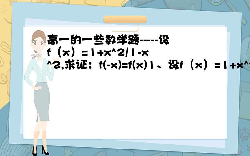 高一的一些数学题-----设f（x）=1+x^2/1-x^2,求证：f(-x)=f(x)1、设f（x）=1+x^2/1-x^2,求证：f(-x)=f(x)2、已知函数f(x)=4x²-kx-8在[5,20]上具有单调性,求实数k的取值范围.3、设全集U=｛1,2,3,4,5,6,7,8,9｝,Cu