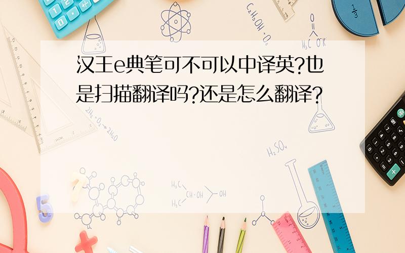 汉王e典笔可不可以中译英?也是扫描翻译吗?还是怎么翻译?